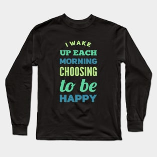 I wake up each morning choosing to be happy Long Sleeve T-Shirt